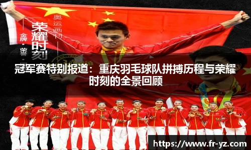 冠军赛特别报道：重庆羽毛球队拼搏历程与荣耀时刻的全景回顾