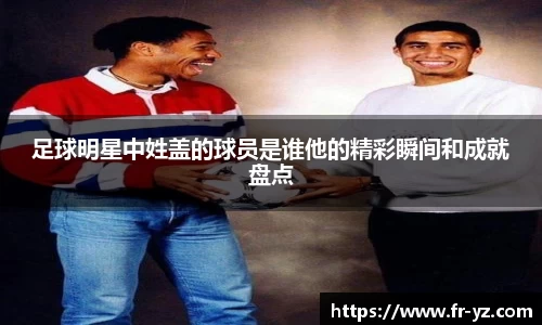 足球明星中姓盖的球员是谁他的精彩瞬间和成就盘点