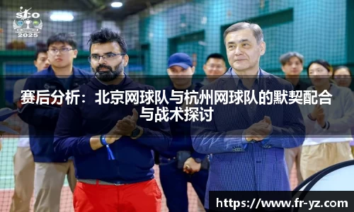 赛后分析：北京网球队与杭州网球队的默契配合与战术探讨